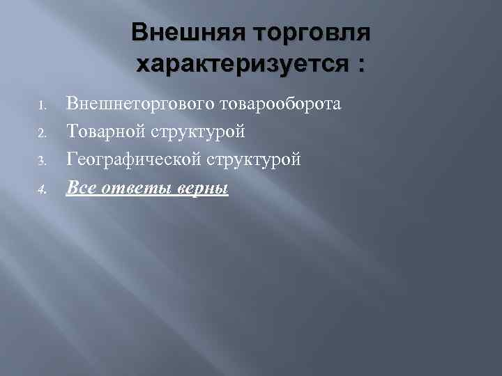 Внешняя торговля характеризуется : 1. 2. 3. 4. Внешнеторгового товарооборота Товарной структурой Географической структурой