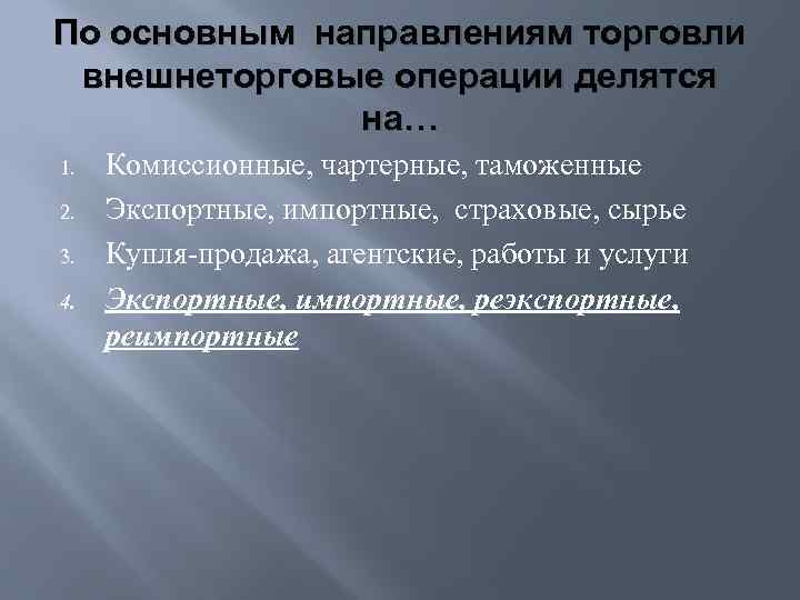 По основным направлениям торговли внешнеторговые операции делятся на… 1. 2. 3. 4. Комиссионные, чартерные,