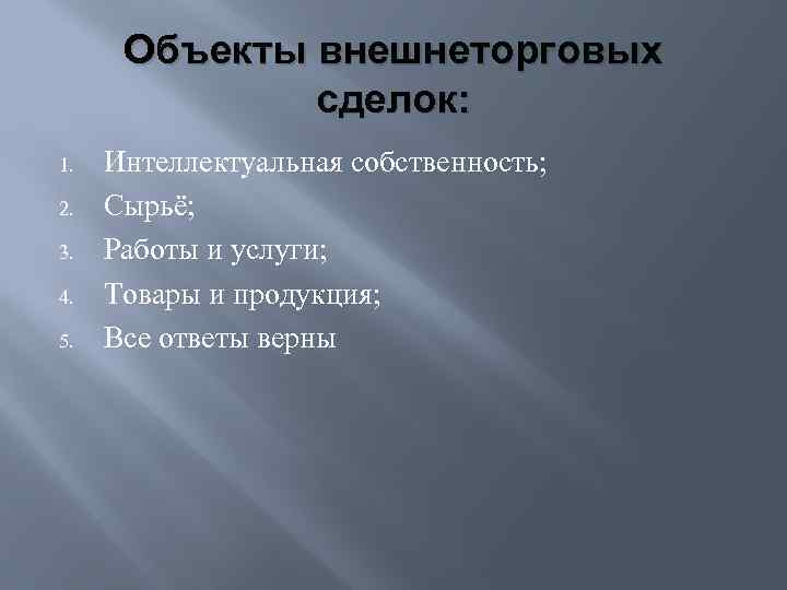 Объекты внешнеторговых сделок: 1. 2. 3. 4. 5. Интеллектуальная собственность; Сырьё; Работы и услуги;