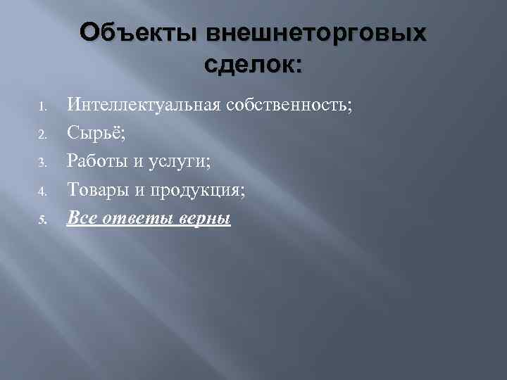 Объекты внешнеторговых сделок: 1. 2. 3. 4. 5. Интеллектуальная собственность; Сырьё; Работы и услуги;