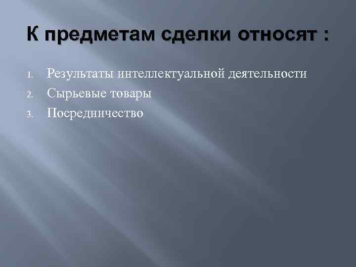 К предметам сделки относят : 1. 2. 3. Результаты интеллектуальной деятельности Сырьевые товары Посредничество