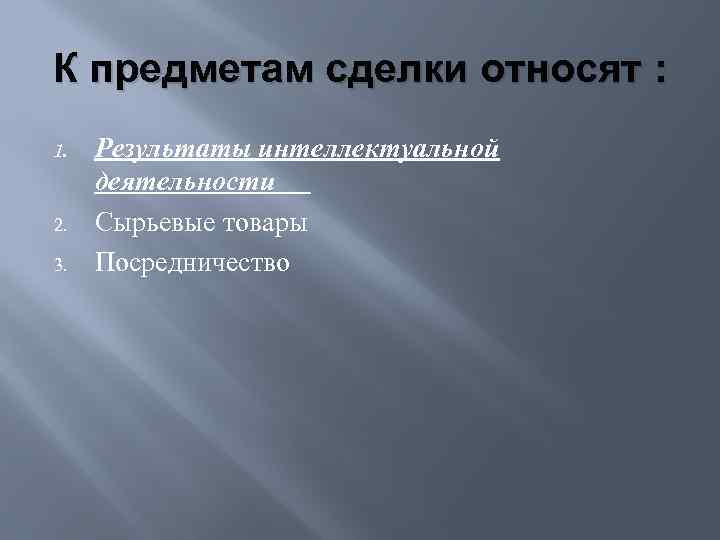 К предметам сделки относят : 1. 2. 3. Результаты интеллектуальной деятельности Сырьевые товары Посредничество