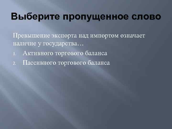 Выберите пропущенное слово Превышение экспорта над импортом означает наличие у государства… 1. Активного торгового