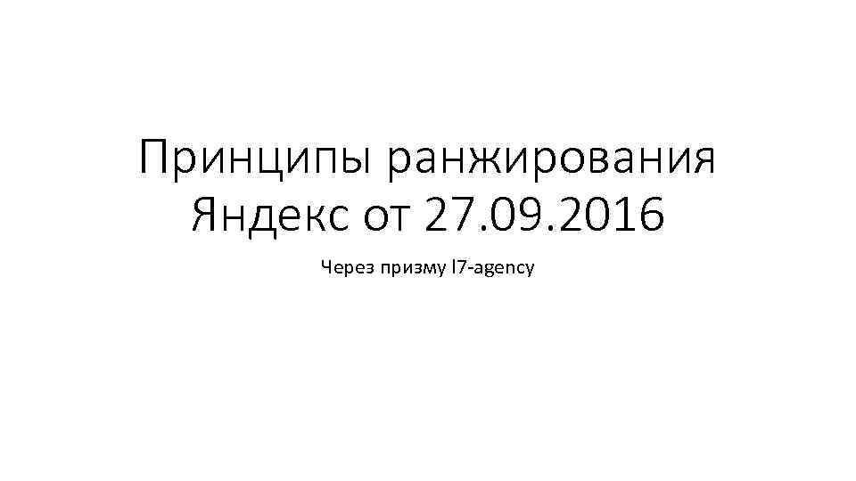 Принципы ранжирования Яндекс от 27. 09. 2016 Через призму l 7 -agency 