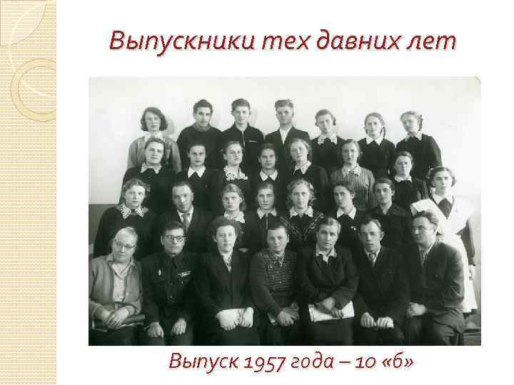 Выпускники тех давних лет Выпуск 1957 года – 10 «б» 