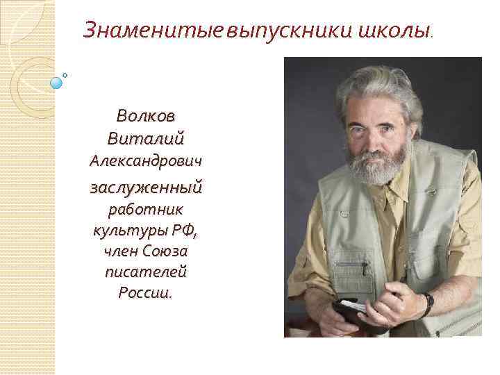 Знаменитые выпускники школы. Волков Виталий Александрович заслуженный работник культуры РФ, член Союза писателей России.