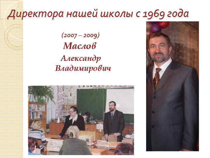 Директора нашей школы с 1969 года (2007 – 2009) Маслов Александр Владимирович 