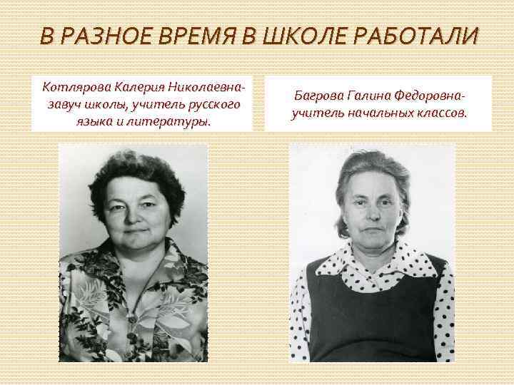 В РАЗНОЕ ВРЕМЯ В ШКОЛЕ РАБОТАЛИ Котлярова Калерия Николаевназавуч школы, учитель русского языка и