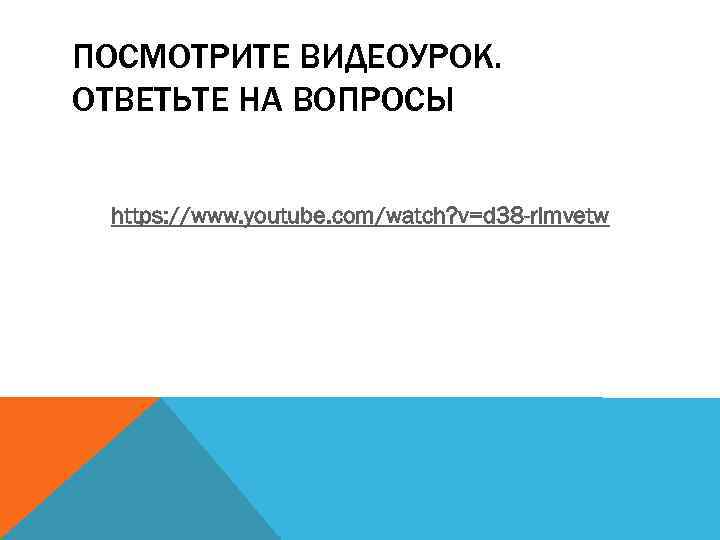 ПОСМОТРИТЕ ВИДЕОУРОК. ОТВЕТЬТЕ НА ВОПРОСЫ https: //www. youtube. com/watch? v=d 38 -rlmvetw 