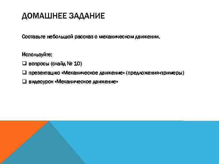 ДОМАШНЕЕ ЗАДАНИЕ Составьте небольшой рассказ о механическом движении. Используйте: q вопросы (слайд № 10)