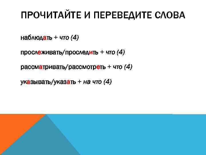 ПРОЧИТАЙТЕ И ПЕРЕВЕДИТЕ СЛОВА наблюдать + что (4) прослеживать/проследить + что (4) рассматривать/рассмотреть +