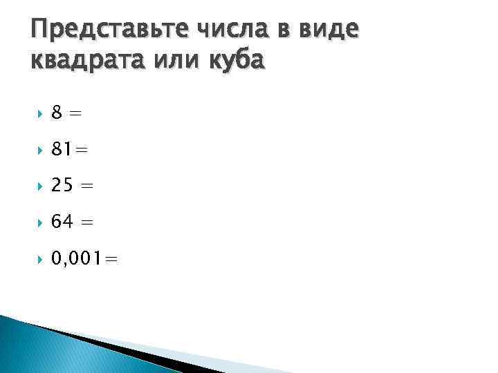 Представьте числа в виде квадрата или куба 8= 81= 25 = 64 = 0,