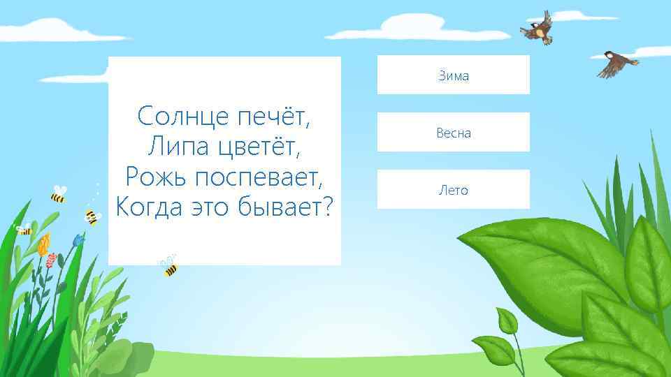 Зима Солнце печёт, Липа цветёт, Рожь поспевает, Когда это бывает? Весна Лето 