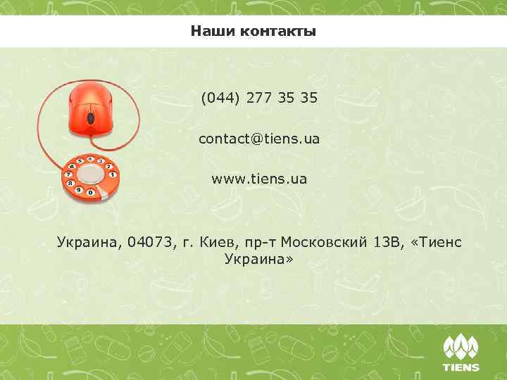 Наши контакты (044) 277 35 35 contact@tiens. ua www. tiens. ua Украина, 04073, г.