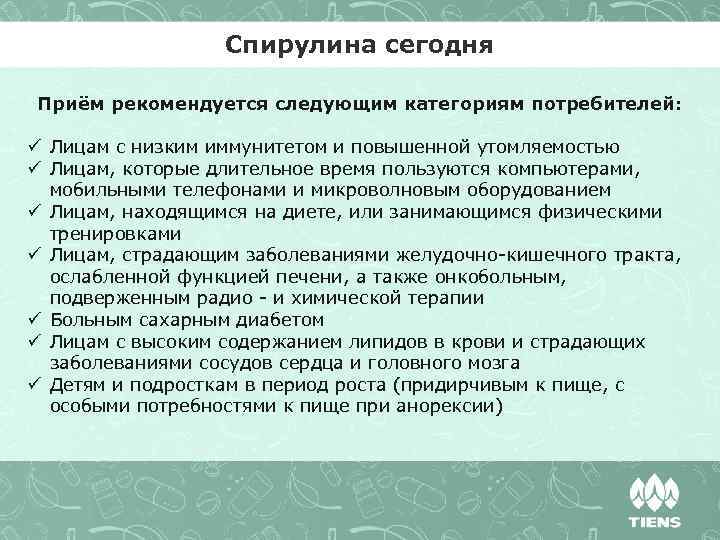 Спирулина сегодня Приём рекомендуется следующим категориям потребителей: ü Лицам с низким иммунитетом и повышенной