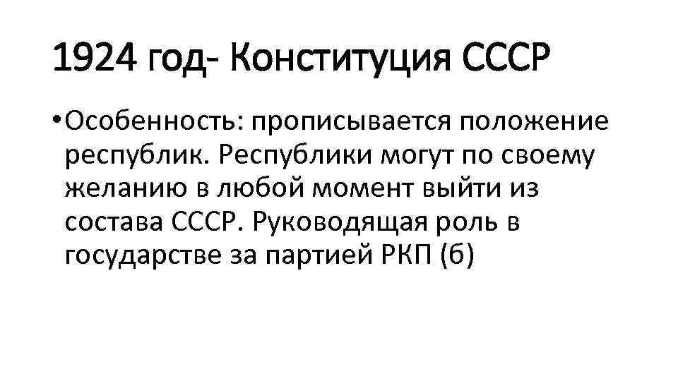 1924 год- Конституция СССР • Особенность: прописывается положение республик. Республики могут по своему желанию