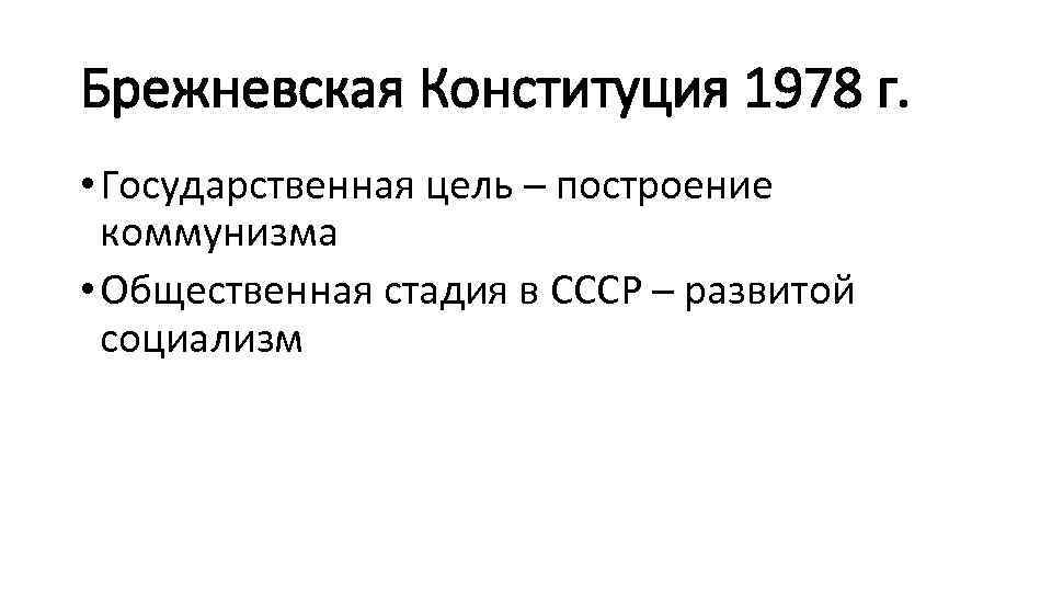 Брежневская Конституция 1978 г. • Государственная цель – построение коммунизма • Общественная стадия в