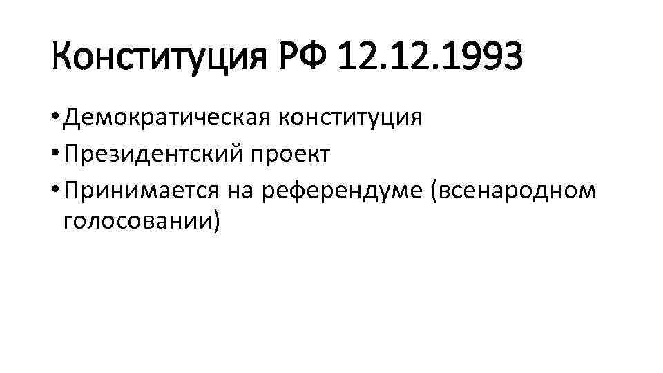 Конституция РФ 12. 1993 • Демократическая конституция • Президентский проект • Принимается на референдуме