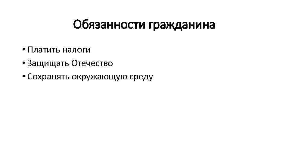 Обязанности гражданина • Платить налоги • Защищать Отечество • Сохранять окружающую среду 