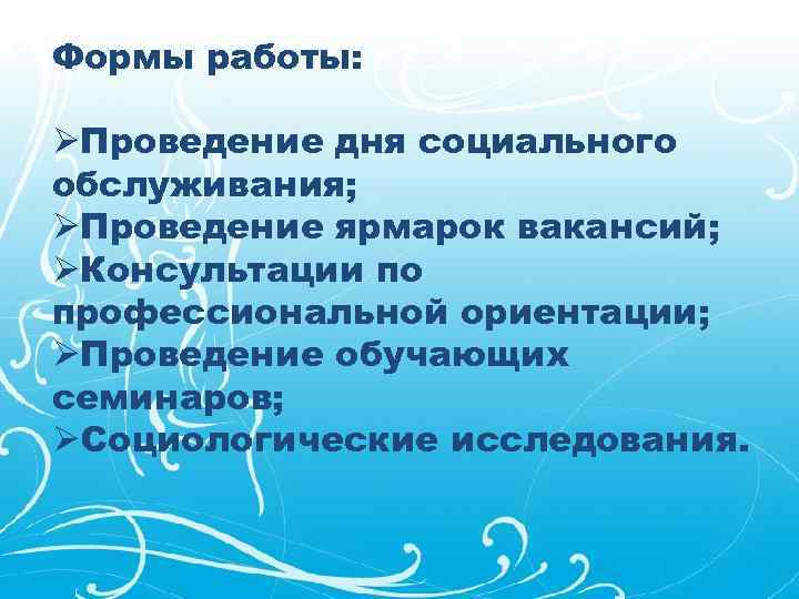 Формы работы: ØПроведение дня социального обслуживания; ØПроведение ярмарок вакансий; ØКонсультации по профессиональной ориентации; ØПроведение