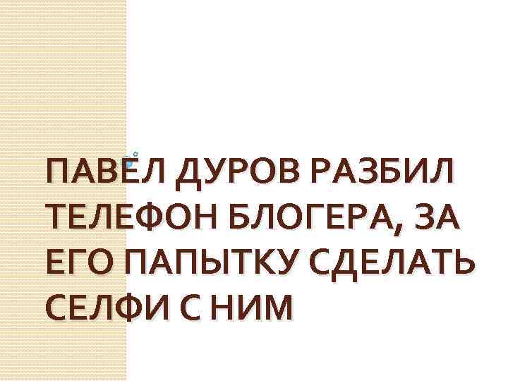 ПАВЕЛ ДУРОВ РАЗБИЛ ТЕЛЕФОН БЛОГЕРА, ЗА ЕГО ПАПЫТКУ СДЕЛАТЬ СЕЛФИ С НИМ 