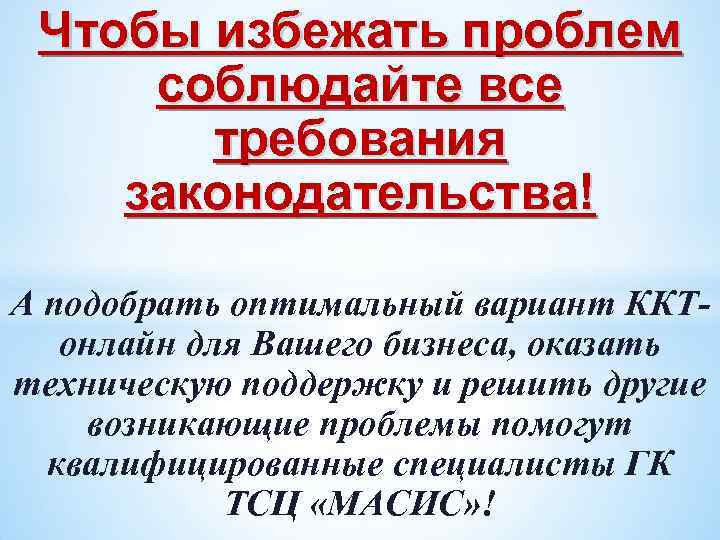 Чтобы избежать проблем соблюдайте все требования законодательства! А подобрать оптимальный вариант ККТонлайн для Вашего