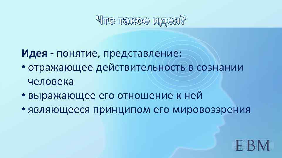 Что такое идея? Идея - понятие, представление: • отражающее действительность в сознании человека •