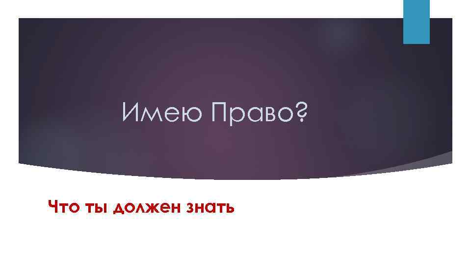 Имею Право? Что ты должен знать 