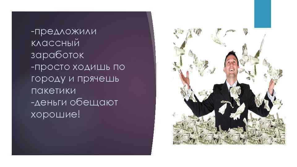 -предложили классный заработок -просто ходишь по городу и прячешь пакетики -деньги обещают хорошие! 