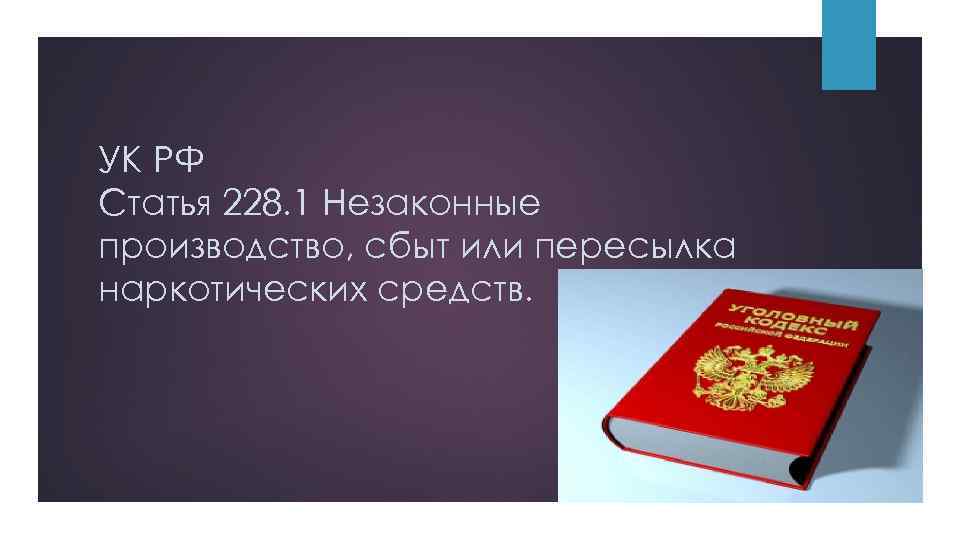 УК РФ Статья 228. 1 Незаконные производство, сбыт или пересылка наркотических средств. 