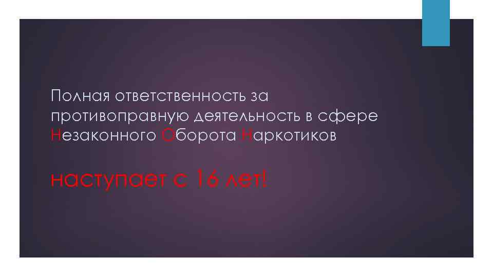 Полная ответственность за противоправную деятельность в сфере Незаконного Оборота Наркотиков наступает с 16 лет!