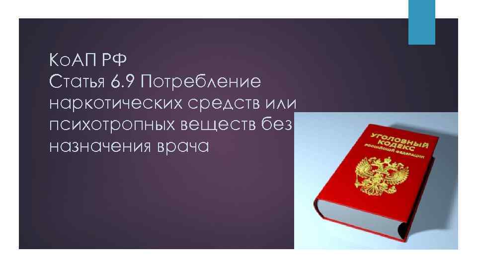 Ко. АП РФ Статья 6. 9 Потребление наркотических средств или психотропных веществ без назначения