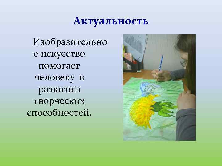 Актуальность Изобразительно е искусство помогает человеку в развитии творческих способностей. 