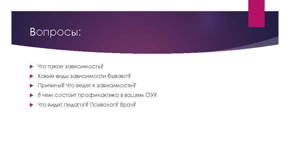 Вопросы: Что такое зависимость? Какие виды зависимости бывают? Причины? Что ведет к зависимости? В