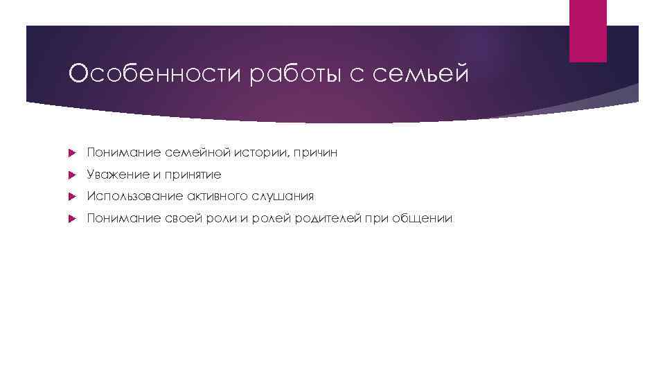 Особенности работы с семьей Понимание семейной истории, причин Уважение и принятие Использование активного слушания