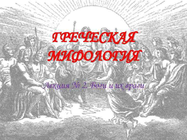 ГРЕЧЕСКАЯ МИФОЛОГИЯ Лекция № 2. Боги и их враги 