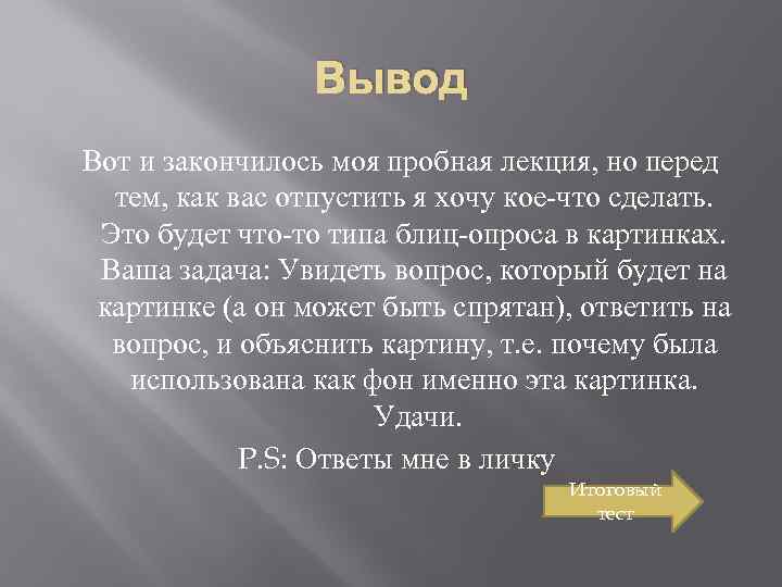 Вывод Вот и закончилось моя пробная лекция, но перед тем, как вас отпустить я