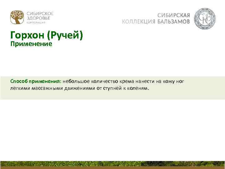 Горхон (Ручей) Применение Способ применения: небольшое количество крема нанести на кожу ног легкими массажными