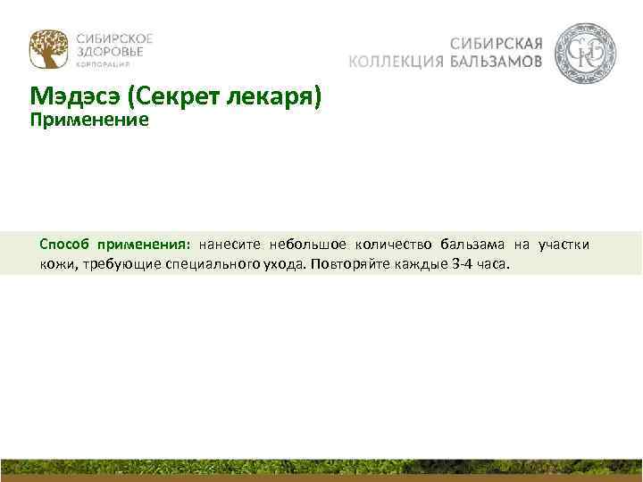 Мэдэсэ (Секрет лекаря) Применение Способ применения: нанесите небольшое количество бальзама на участки кожи, требующие