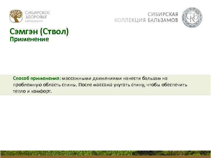 Сэмгэн (Ствол) Применение Способ применения: массажными движениями нанести бальзам на проблемную область спины. После