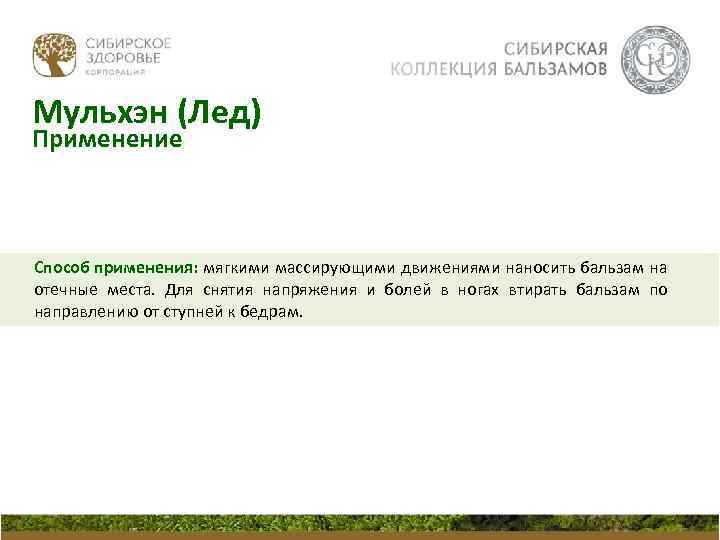 Мульхэн (Лед) Применение Способ применения: мягкими массирующими движениями наносить бальзам на отечные места. Для