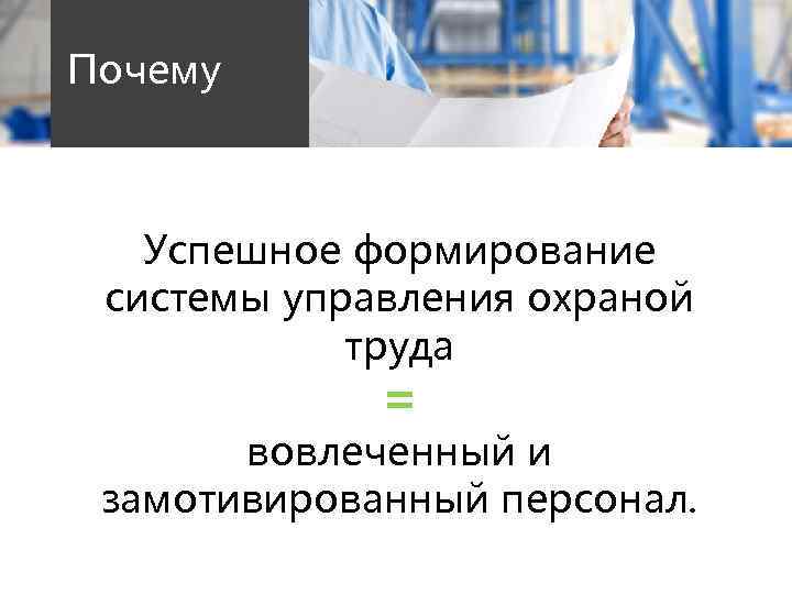 Почему Успешное формирование системы управления охраной труда = вовлеченный и замотивированный персонал. 