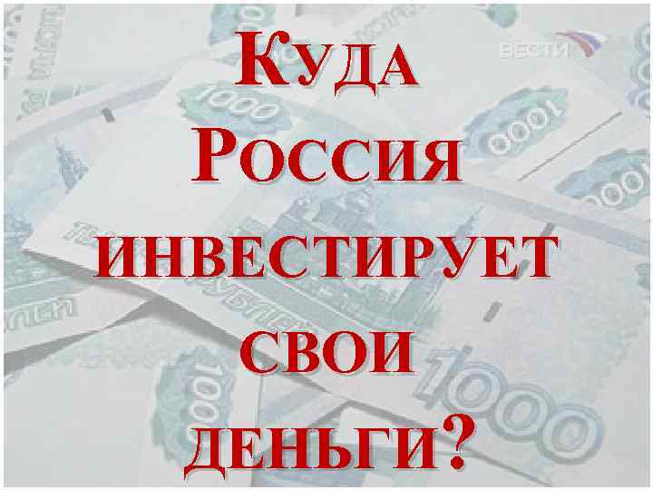 КУДА РОССИЯ ИНВЕСТИРУЕТ СВОИ ДЕНЬГИ? 