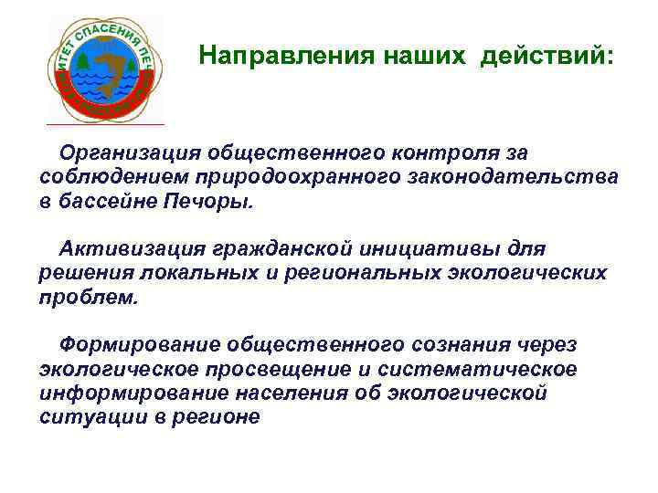 Направления наших действий: • Организация общественного контроля за соблюдением природоохранного законодательства в бассейне Печоры.