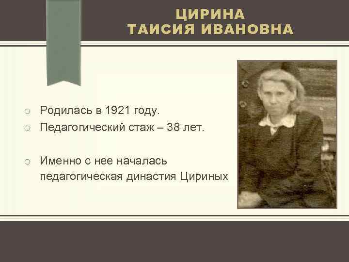 ЦИРИНА ТАИСИЯ ИВАНОВНА o Родилась в 1921 году. o Педагогический стаж – 38 лет.