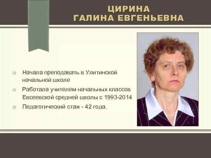 ЦИРИНА ГАЛИНА ЕВГЕНЬЕВНА o Начала преподавать в Улитинской начальной школе o Работала учителем начальных