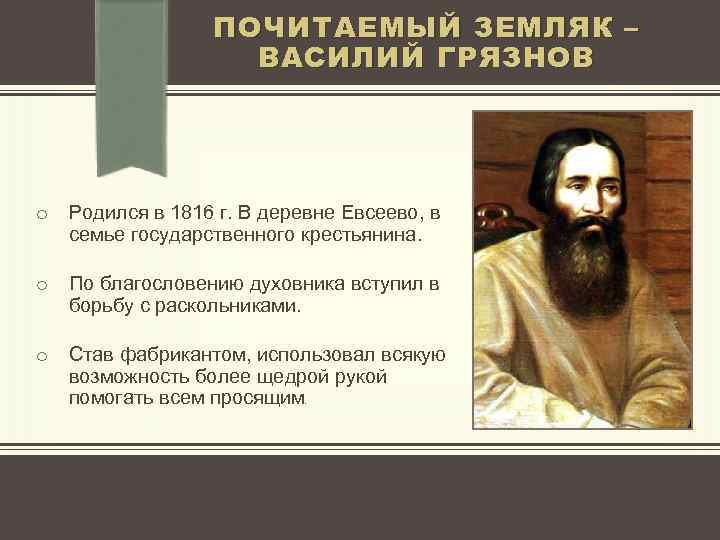 ПОЧИТАЕМЫЙ ЗЕМЛЯК – ВАСИЛИЙ ГРЯЗНОВ o Родился в 1816 г. В деревне Евсеево, в