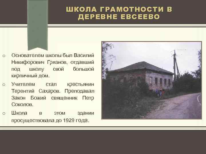 ШКОЛА ГРАМОТНОСТИ В ДЕРЕВНЕ ЕВСЕЕВО o Основателем школы был Василий Никифорович Грязнов, отдавший под