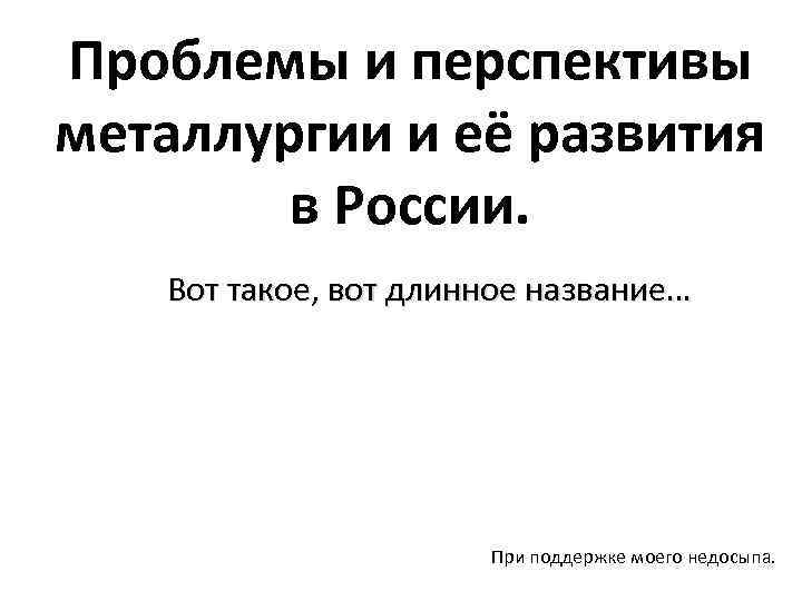 Проблемы и перспективы металлургии и её развития в России. Вот такое, вот длинное название…