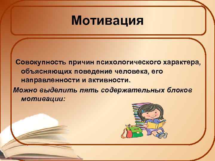 Мотивация Совокупность причин психологического характера, объясняющих поведение человека, его направленности и активности. Можно выделить